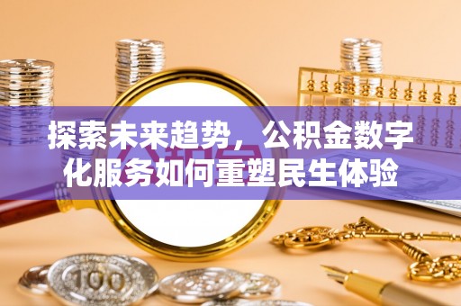 伍家岗探索未来趋势，公积金数字化服务如何重塑民生体验