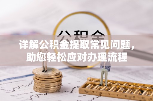 伍家岗详解公积金提取常见问题，助您轻松应对办理流程