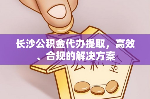 伍家岗长沙公积金代办提取，高效、合规的解决方案