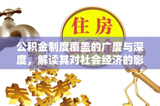 伍家岗公积金制度覆盖的广度与深度，解读其对社会经济的影响
