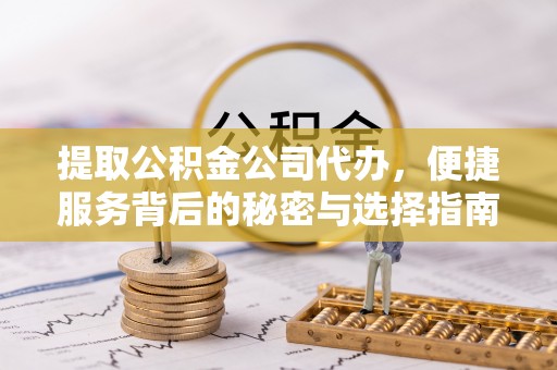 伍家岗提取公积金公司代办，便捷服务背后的秘密与选择指南