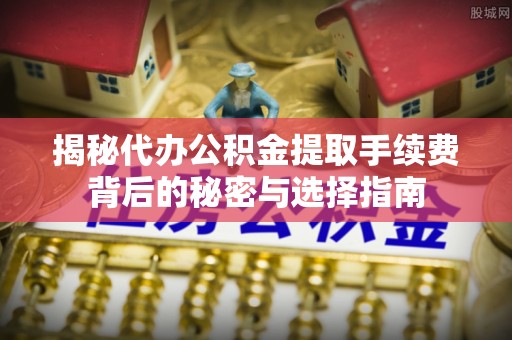 伍家岗揭秘代办公积金提取手续费背后的秘密与选择指南