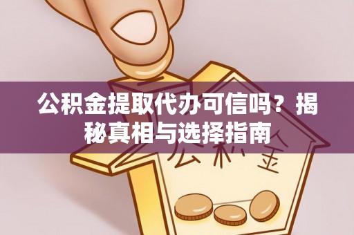 伍家岗公积金提取代办可信吗？揭秘真相与选择指南