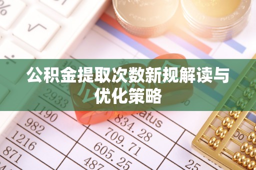 伍家岗公积金提取次数新规解读与优化策略