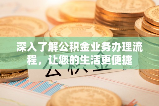 伍家岗深入了解公积金业务办理流程，让您的生活更便捷