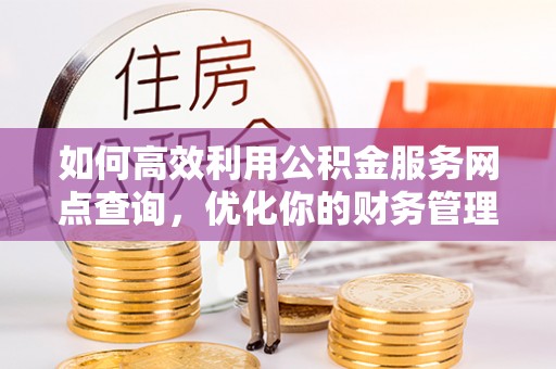 伍家岗如何高效利用公积金服务网点查询，优化你的财务管理