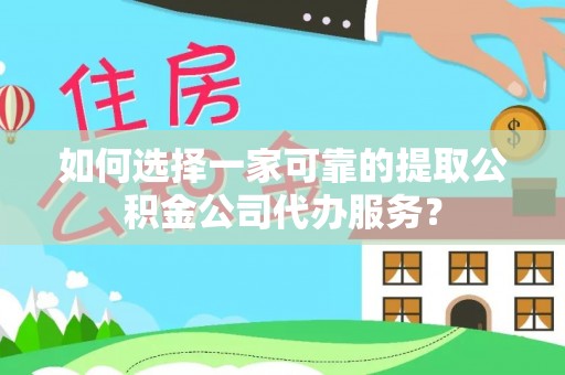 伍家岗如何选择一家可靠的提取公积金公司代办服务？
