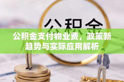 伍家岗公积金支付物业费，政策新趋势与实际应用解析