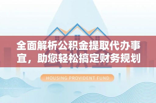伍家岗全面解析公积金提取代办事宜，助您轻松搞定财务规划