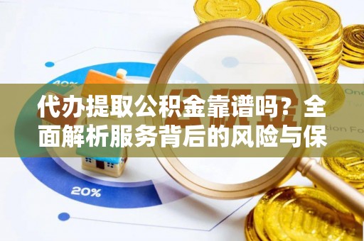 伍家岗代办提取公积金靠谱吗？全面解析服务背后的风险与保障