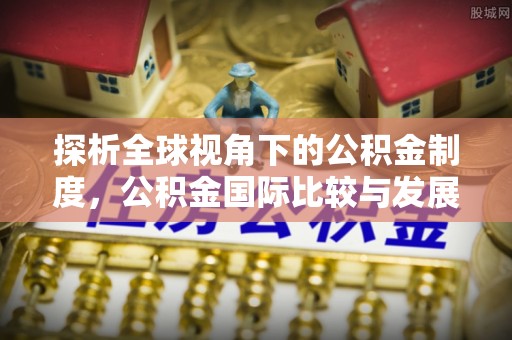 伍家岗探析全球视角下的公积金制度，公积金国际比较与发展趋势
