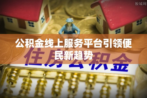 伍家岗公积金线上服务平台引领便民新趋势