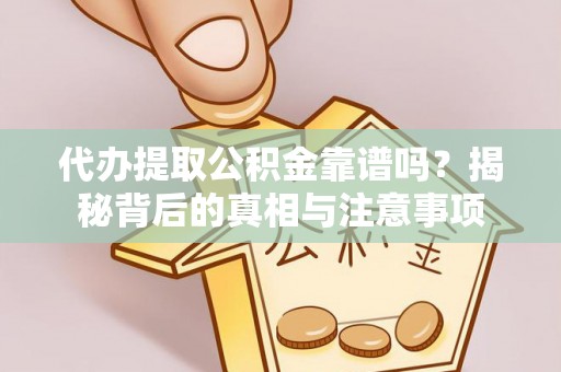 伍家岗代办提取公积金靠谱吗？揭秘背后的真相与注意事项
