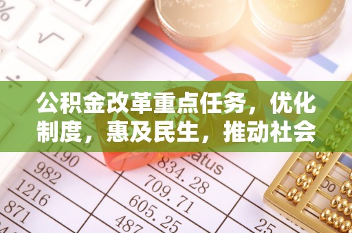 伍家岗公积金改革重点任务，优化制度，惠及民生，推动社会公平发展