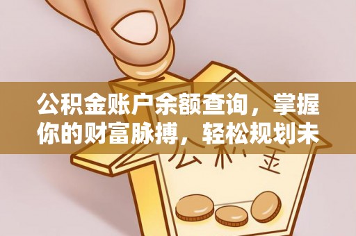 伍家岗公积金账户余额查询，掌握你的财富脉搏，轻松规划未来
