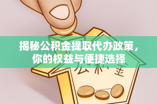 伍家岗揭秘公积金提取代办政策，你的权益与便捷选择