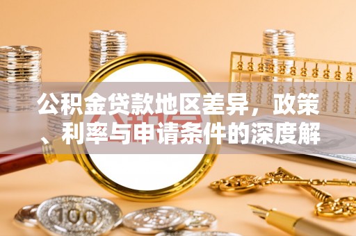 伍家岗公积金贷款地区差异，政策、利率与申请条件的深度解析