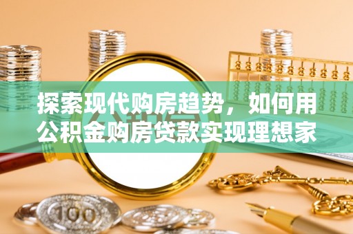 伍家岗探索现代购房趋势，如何用公积金购房贷款实现理想家园