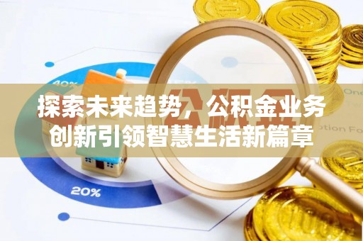 伍家岗探索未来趋势，公积金业务创新引领智慧生活新篇章