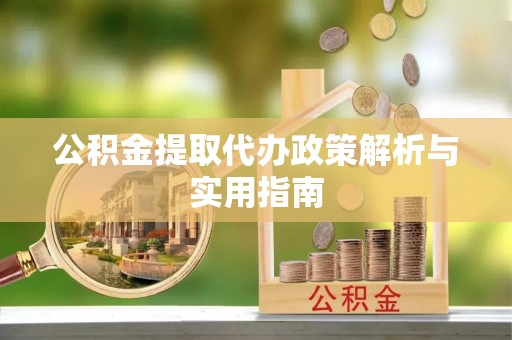 伍家岗公积金提取代办政策解析与实用指南