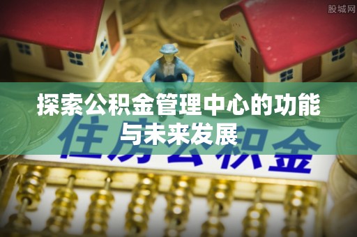 伍家岗探索公积金管理中心的功能与未来发展