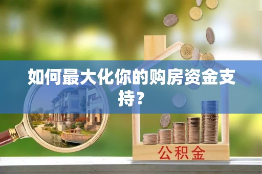 伍家岗如何最大化你的购房资金支持？