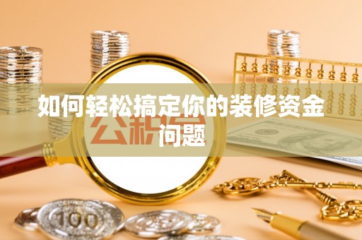 伍家岗如何轻松搞定你的装修资金问题