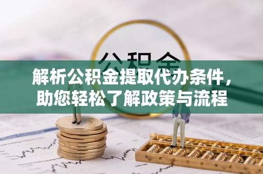伍家岗解析公积金提取代办条件，助您轻松了解政策与流程