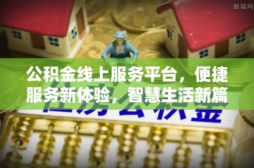 伍家岗公积金线上服务平台，便捷服务新体验，智慧生活新篇章