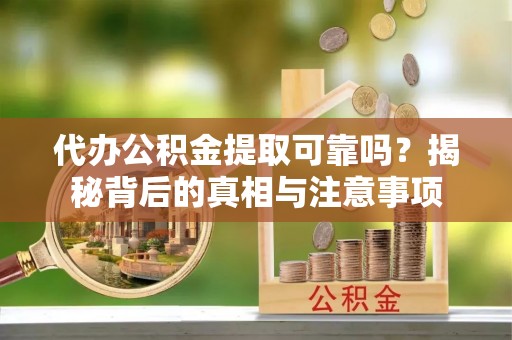 伍家岗代办公积金提取可靠吗？揭秘背后的真相与注意事项
