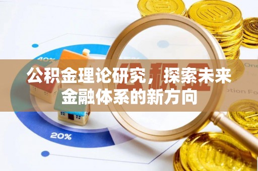 伍家岗公积金理论研究，探索未来金融体系的新方向