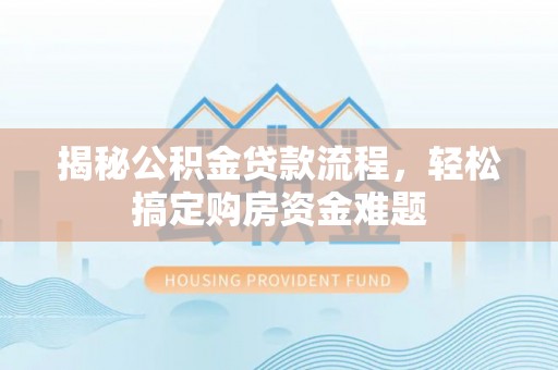 伍家岗揭秘公积金贷款流程，轻松搞定购房资金难题