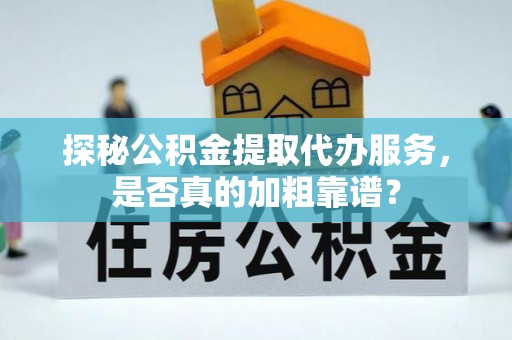 伍家岗探秘公积金提取代办服务，是否真的加粗靠谱？