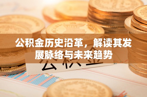 伍家岗公积金历史沿革，解读其发展脉络与未来趋势