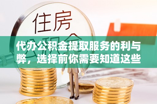 伍家岗代办公积金提取服务的利与弊，选择前你需要知道这些