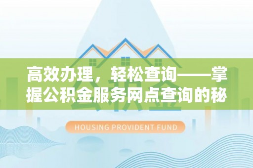 伍家岗高效办理，轻松查询——掌握公积金服务网点查询的秘诀