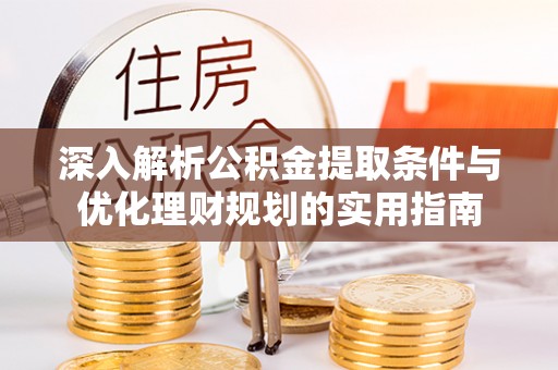 伍家岗深入解析公积金提取条件与优化理财规划的实用指南