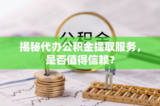伍家岗揭秘代办公积金提取服务，是否值得信赖？