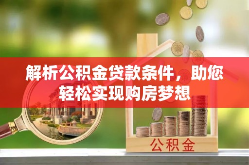 伍家岗解析公积金贷款条件，助您轻松实现购房梦想