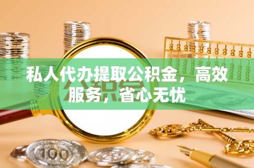 伍家岗私人代办提取公积金，高效服务，省心无忧