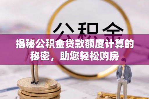 伍家岗揭秘公积金贷款额度计算的秘密，助您轻松购房