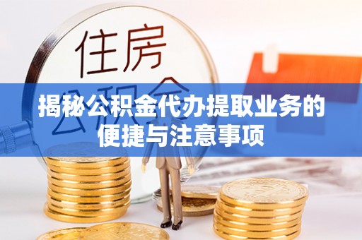 伍家岗揭秘公积金代办提取业务的便捷与注意事项