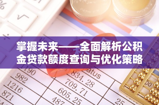 伍家岗掌握未来——全面解析公积金贷款额度查询与优化策略