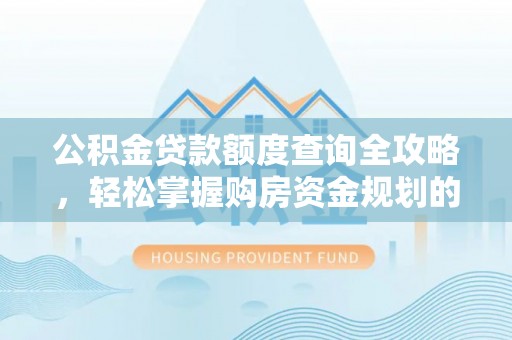 伍家岗公积金贷款额度查询全攻略，轻松掌握购房资金规划的关键