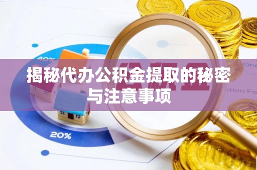 伍家岗揭秘代办公积金提取的秘密与注意事项