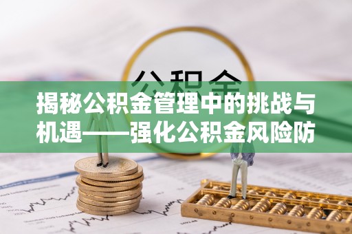 伍家岗揭秘公积金管理中的挑战与机遇——强化公积金风险防控的多维策略