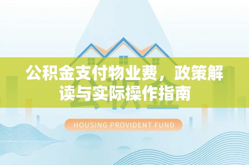 伍家岗公积金支付物业费，政策解读与实际操作指南