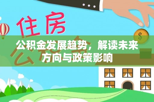 伍家岗公积金发展趋势，解读未来方向与政策影响