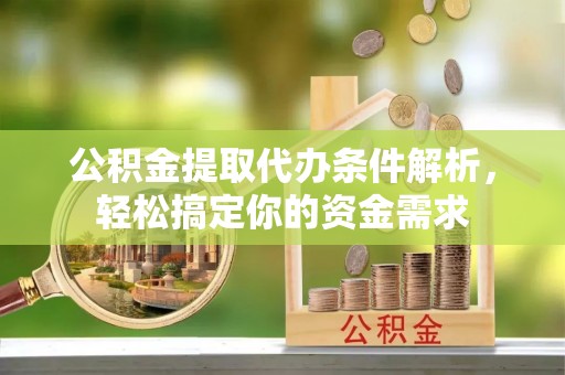 伍家岗公积金提取代办条件解析，轻松搞定你的资金需求