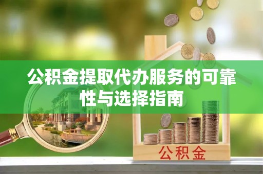 伍家岗公积金提取代办服务的可靠性与选择指南